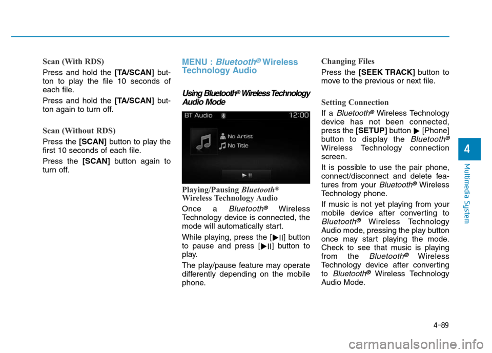 Hyundai Elantra 2017  Owners Manual 4-89
Multimedia System
4
Scan (With RDS)
Press and hold the [TA/SCAN]but-
ton to play the file 10 seconds of
each file.
Press and hold the [TA/SCAN]but-
ton again to turn off.
Scan (Without RDS)
Press