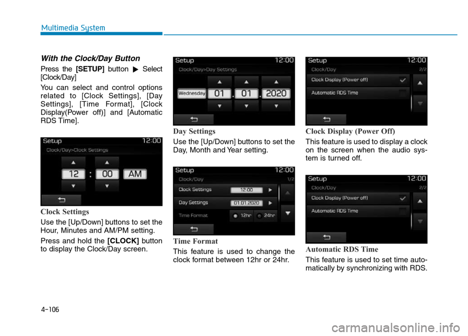 Hyundai Elantra 2017  Owners Manual 4-106
Multimedia System
With the Clock/Day Button
Press the [SETUP]button
Select
[Clock/Day]
You can select and control options
related to [Clock Settings], [Day
Settings], [Time Format], [Clock
Disp
