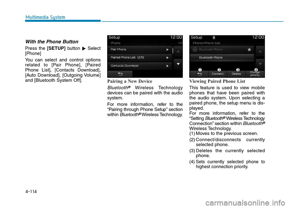 Hyundai Elantra 2017  Owners Manual 4-114
Multimedia System
With the Phone Button
Press the [SETUP]button 
Select
[Phone]
You can select and control options
related to [Pair Phone], [Paired
Phone List], [Contacts Download],
[Auto Downl