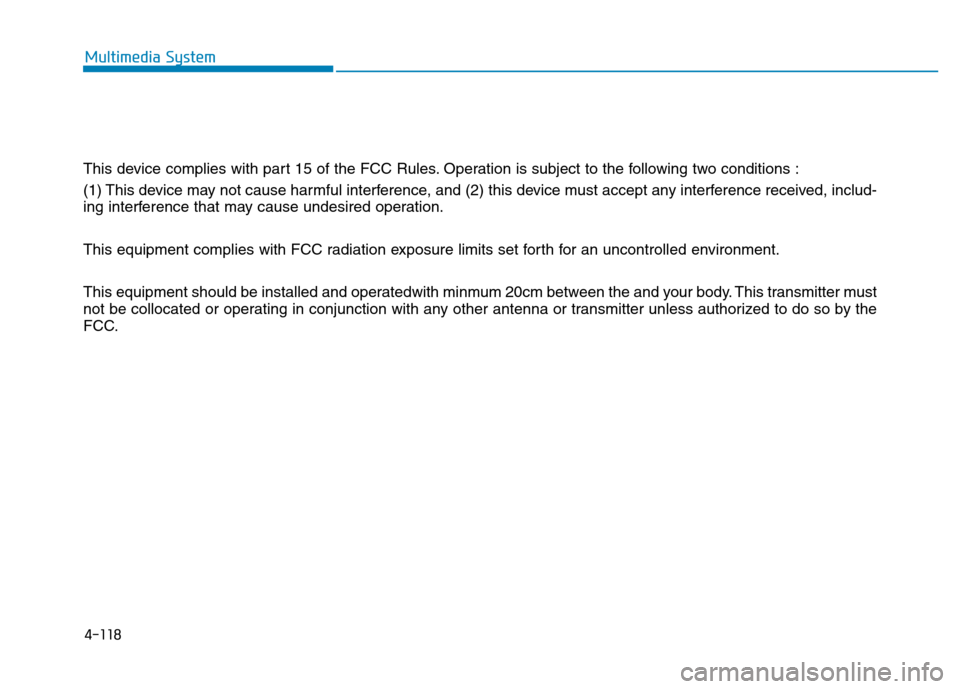 Hyundai Elantra 2017  Owners Manual 4-118
Multimedia System
This device complies with part 15 of the FCC Rules. Operation is subject to the following two conditions :
(1) This device may not cause harmful interference, and (2) this devi