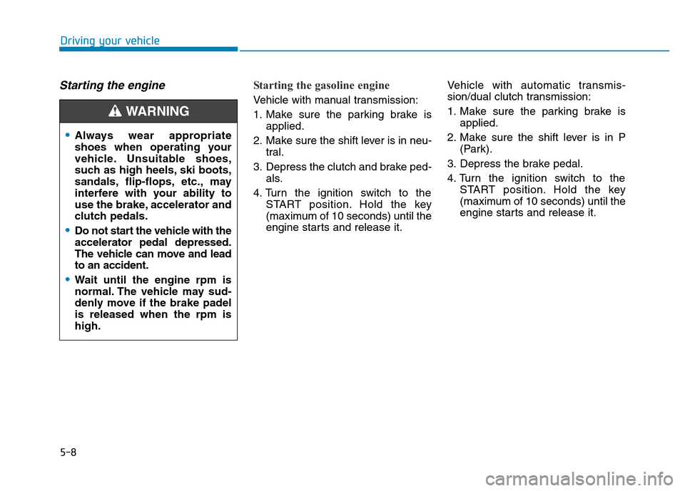 Hyundai Elantra 2017 Owners Manual 5-8
Driving your vehicle
Starting the engine Starting the gasoline engine
Vehicle with manual transmission:
1. Make sure the parking brake is
applied.
2. Make sure the shift lever is in neu-
tral.
3. Hyundai Elantra 2017 Owners Manual 5-8
Driving your vehicle
Starting the engine Starting the gasoline engine
Vehicle with manual transmission:
1. Make sure the parking brake is
applied.
2. Make sure the shift lever is in neu-
tral.
3.