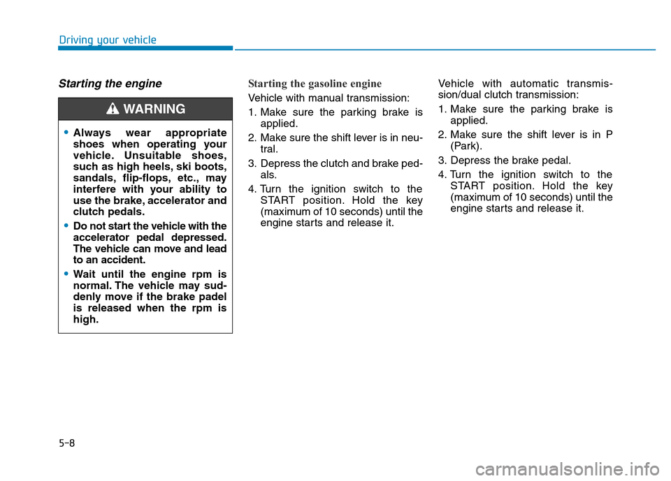 Hyundai Elantra 2017  Owners Manual 5-8
Driving your vehicle
Starting the engine Starting the gasoline engine 
Vehicle with manual transmission:
1. Make sure the parking brake is
applied.
2. Make sure the shift lever is in neu-
tral.
3.