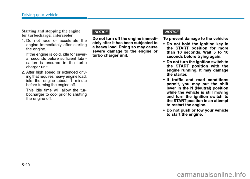 Hyundai Elantra 2017 Owners Manual 5-10
Driving your vehicle
Starting and stopping the engine
for turbocharger intercooler
1. Do not race or accelerate the
engine immediately after starting
the engine.
If the engine is cold, idle for s Hyundai Elantra 2017 Owners Manual 5-10
Driving your vehicle
Starting and stopping the engine
for turbocharger intercooler
1. Do not race or accelerate the
engine immediately after starting
the engine.
If the engine is cold, idle for s