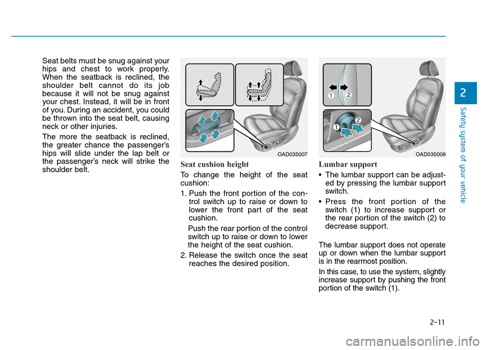 Hyundai Elantra 2017  Owners Manual 2-11
Safety system of your vehicle
2
Seat belts must be snug against your
hips and chest to work properly.
When the seatback is reclined, the
shoulder belt cannot do its job
because it will not be snu