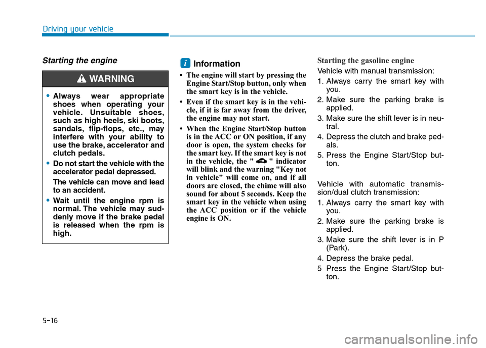 Hyundai Elantra 2017 Owners Manual 5-16
Driving your vehicle
Starting the engine Information
• The engine will start by pressing the
Engine Start/Stop button, only when
the smart key is in the vehicle.
• Even if the smart key is i Hyundai Elantra 2017 Owners Manual 5-16
Driving your vehicle
Starting the engine Information
• The engine will start by pressing the
Engine Start/Stop button, only when
the smart key is in the vehicle.
• Even if the smart key is i