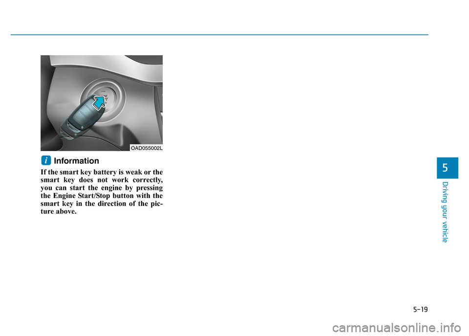 Hyundai Elantra 2017 Owners Manual 5-19
Driving your vehicle
5
Information
If the smart key battery is weak or the
smart key does not work correctly,
you can start the engine by pressing
the Engine Start/Stop button with the
smart key Hyundai Elantra 2017 Owners Manual 5-19
Driving your vehicle
5
Information
If the smart key battery is weak or the
smart key does not work correctly,
you can start the engine by pressing
the Engine Start/Stop button with the
smart key