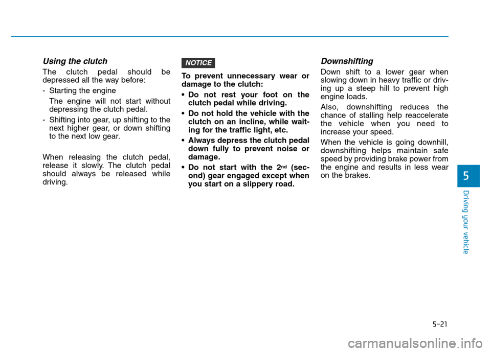 Hyundai Elantra 2017  Owners Manual 5-21
Driving your vehicle
5
Using the clutch 
The clutch pedal should be
depressed all the way before:
- Starting the engine 
The engine will not start without
depressing the clutch pedal.
- Shifting 