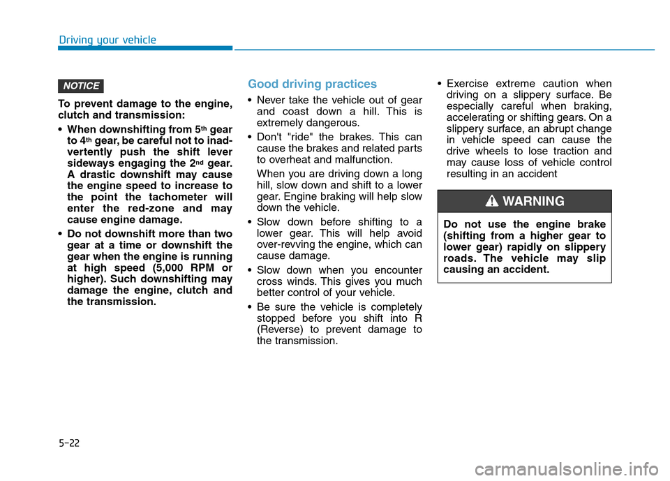 Hyundai Elantra 2017  Owners Manual 5-22
Driving your vehicle
To prevent damage to the engine,
clutch and transmission:
• When downshifting from 5
thgear
to 4thgear, be careful not to inad-
vertently push the shift lever
sideways enga