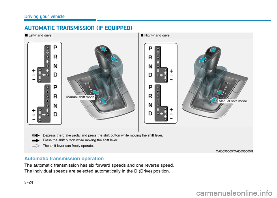 Hyundai Elantra 2017 Owners Manual 5-24
Driving your vehicle
AUTOMATIC TRANSMISSION (IF EQUIPPED)
OAD055005/OAD055005R
The shift lever can freely operate. Depress the brake pedal and press the shift button while moving the shift lever. Hyundai Elantra 2017 Owners Manual 5-24
Driving your vehicle
AUTOMATIC TRANSMISSION (IF EQUIPPED)
OAD055005/OAD055005R
The shift lever can freely operate. Depress the brake pedal and press the shift button while moving the shift lever.