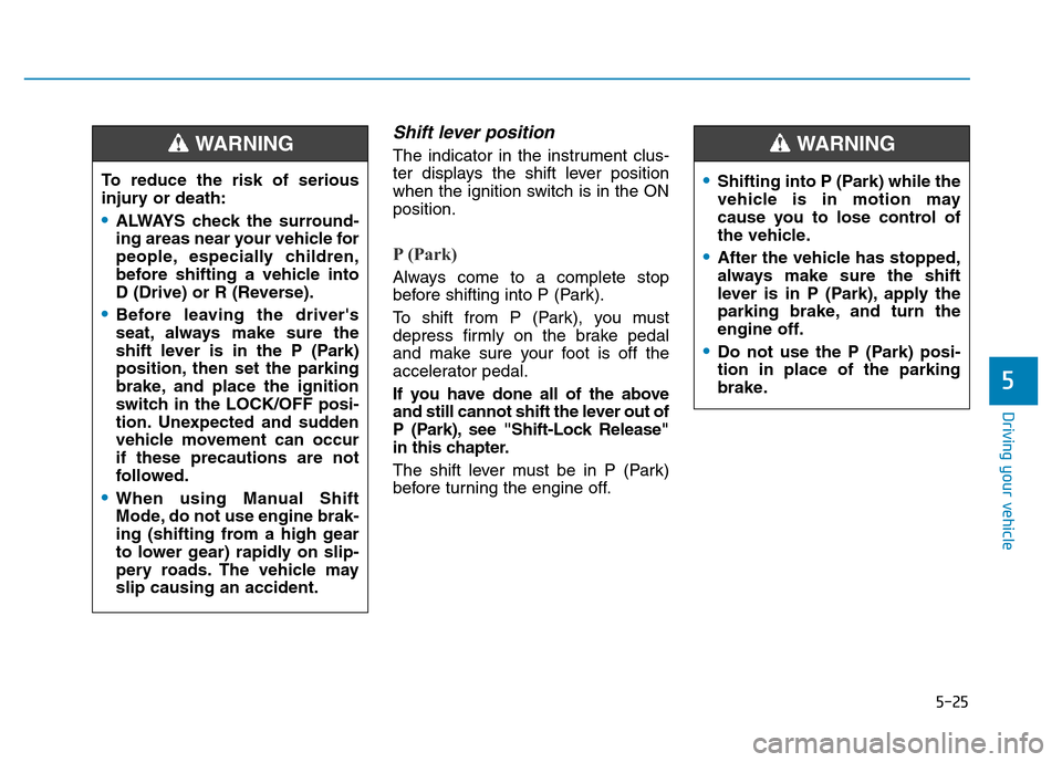 Hyundai Elantra 2017 Owners Manual 5-25
Driving your vehicle
5
Shift lever position
The indicator in the instrument clus-
ter displays the shift lever position
when the ignition switch is in the ON
position.
P (Park)
Always come to a Hyundai Elantra 2017 Owners Manual 5-25
Driving your vehicle
5
Shift lever position
The indicator in the instrument clus-
ter displays the shift lever position
when the ignition switch is in the ON
position.
P (Park)
Always come to a