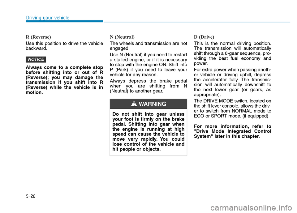Hyundai Elantra 2017 Owners Manual 5-26
Driving your vehicle
R (Reverse)
Use this position to drive the vehicle
backward.
Always come to a complete stop
before shifting into or out of R
(Reverse); you may damage the
transmission if yo Hyundai Elantra 2017 Owners Manual 5-26
Driving your vehicle
R (Reverse)
Use this position to drive the vehicle
backward.
Always come to a complete stop
before shifting into or out of R
(Reverse); you may damage the
transmission if yo
