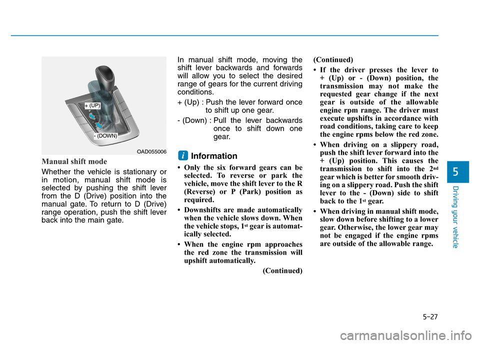 Hyundai Elantra 2017 Owners Manual 5-27
Driving your vehicle
5
Manual shift mode
Whether the vehicle is stationary or
in motion, manual shift mode is
selected by pushing the shift lever
from the D (Drive) position into the
manual gate Hyundai Elantra 2017 Owners Manual 5-27
Driving your vehicle
5
Manual shift mode
Whether the vehicle is stationary or
in motion, manual shift mode is
selected by pushing the shift lever
from the D (Drive) position into the
manual gate