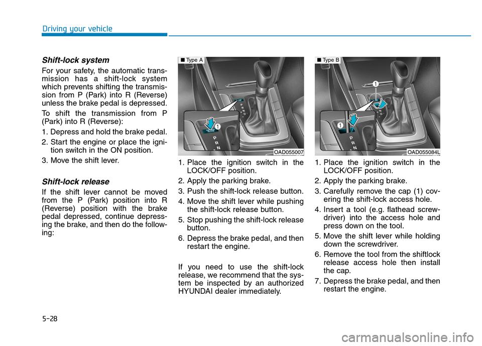 Hyundai Elantra 2017  Owners Manual 5-28
Driving your vehicle
Shift-lock system 
For your safety, the automatic trans-
mission has a shift-lock system
which prevents shifting the transmis-
sion from P (Park) into R (Reverse)
unless the 