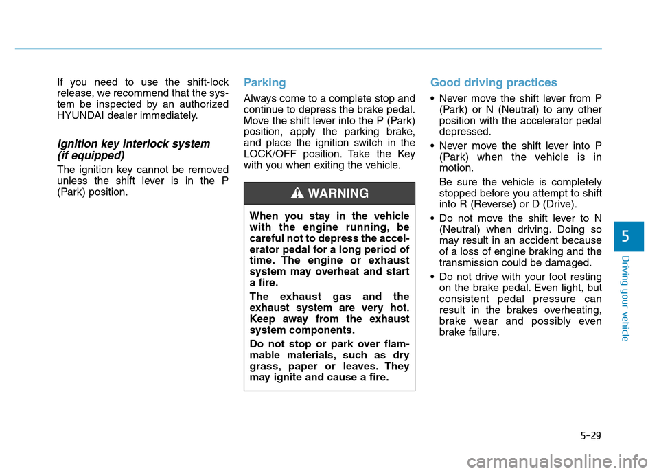 Hyundai Elantra 2017 User Guide 5-29
Driving your vehicle
5
If you need to use the shift-lock
release, we recommend that the sys-
tem be inspected by an authorized
HYUNDAI dealer immediately.
Ignition key interlock system 
(if equip