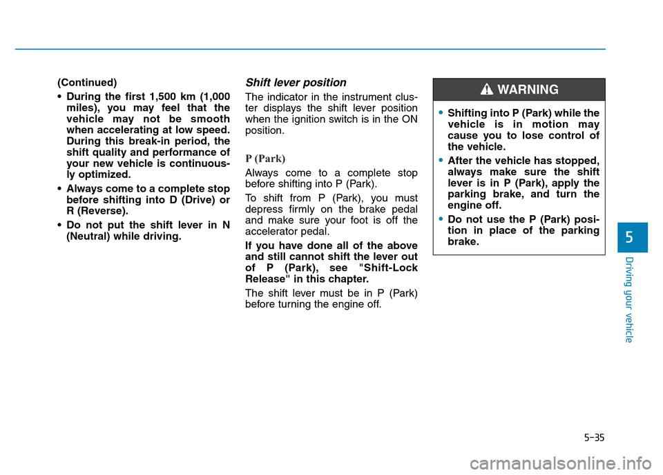 Hyundai Elantra 2017 Owners Manual 5-35
Driving your vehicle
(Continued)
• During the first 1,500 km (1,000
miles), you may feel that the
vehicle may not be smooth
when accelerating at low speed.
During this break-in period, the
shif Hyundai Elantra 2017 Owners Manual 5-35
Driving your vehicle
(Continued)
• During the first 1,500 km (1,000
miles), you may feel that the
vehicle may not be smooth
when accelerating at low speed.
During this break-in period, the
shif