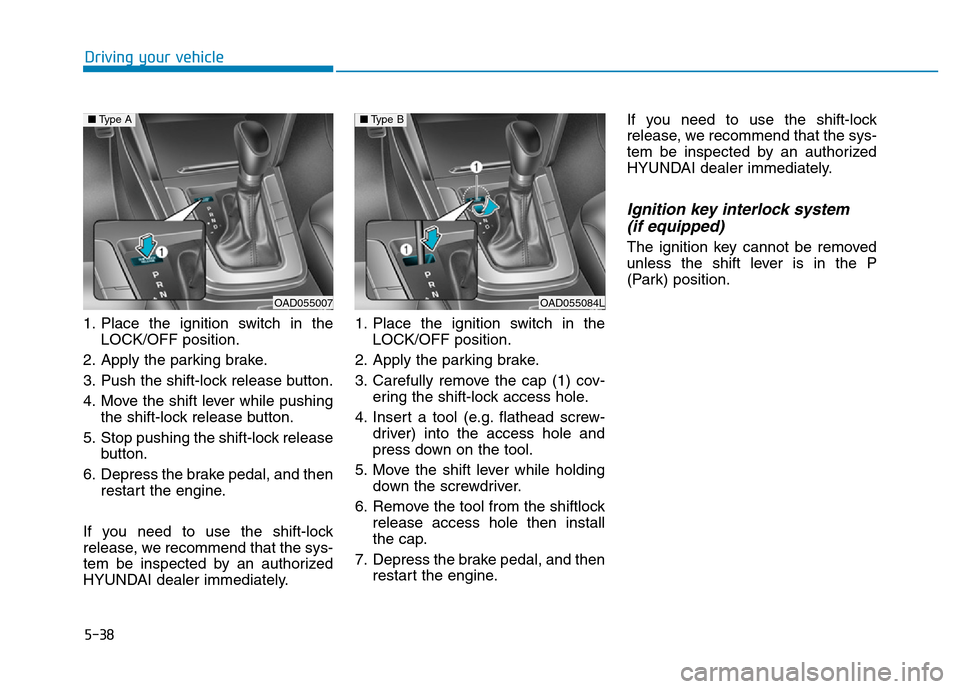 Hyundai Elantra 2017  Owners Manual 5-38
1. Place the ignition switch in the
LOCK/OFF position.
2. Apply the parking brake.
3. Push the shift-lock release button.
4. Move the shift lever while pushing
the shift-lock release button.
5. S