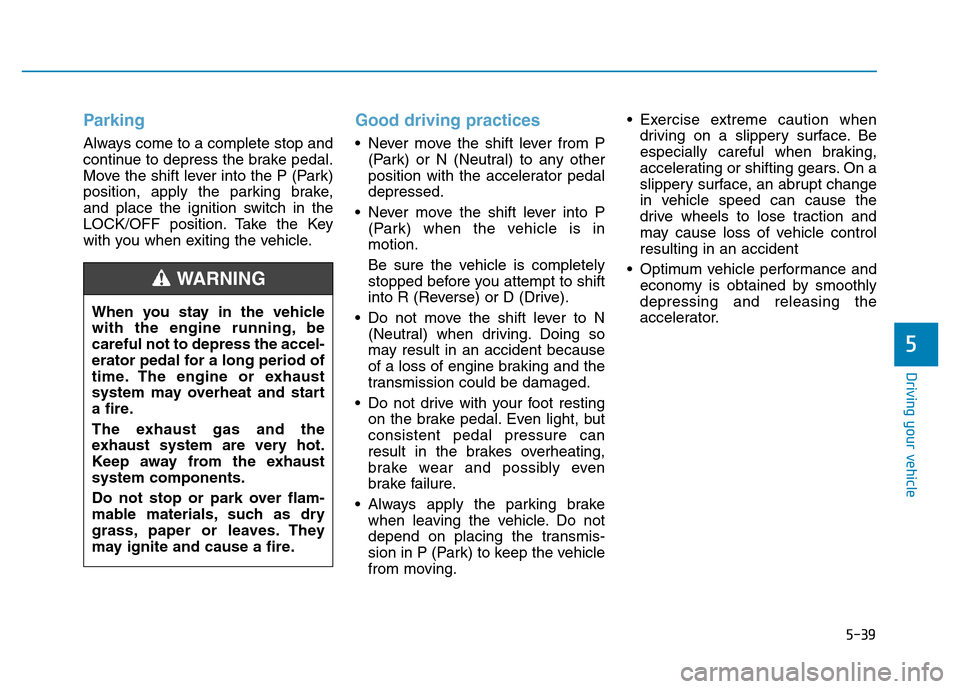 Hyundai Elantra 2017 Owners Manual 5-39
Driving your vehicle
Parking
Always come to a complete stop and
continue to depress the brake pedal.
Move the shift lever into the P (Park)
position, apply the parking brake,
and place the igniti Hyundai Elantra 2017 Owners Manual 5-39
Driving your vehicle
Parking
Always come to a complete stop and
continue to depress the brake pedal.
Move the shift lever into the P (Park)
position, apply the parking brake,
and place the igniti