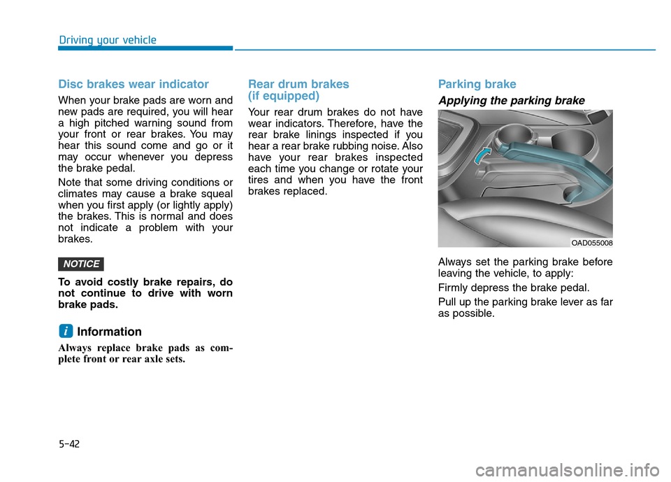 Hyundai Elantra 2017 Owners Manual 5-42
Driving your vehicle
Disc brakes wear indicator
When your brake pads are worn and
new pads are required, you will hear
a high pitched warning sound from
your front or rear brakes. You may
hear t Hyundai Elantra 2017 Owners Manual 5-42
Driving your vehicle
Disc brakes wear indicator
When your brake pads are worn and
new pads are required, you will hear
a high pitched warning sound from
your front or rear brakes. You may
hear t