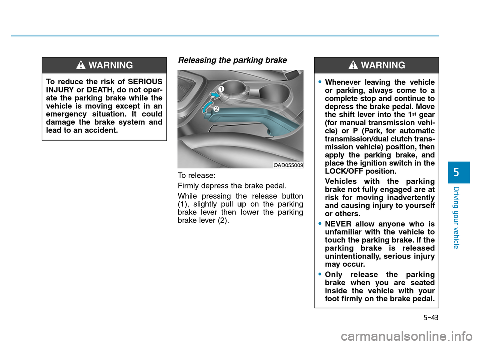 Hyundai Elantra 2017 Owners Manual 5-43
Driving your vehicle
5
Releasing the parking brake
To release:
Firmly depress the brake pedal.
While pressing the release button
(1), slightly pull up on the parking
brake lever then lower the pa Hyundai Elantra 2017 Owners Manual 5-43
Driving your vehicle
5
Releasing the parking brake
To release:
Firmly depress the brake pedal.
While pressing the release button
(1), slightly pull up on the parking
brake lever then lower the pa