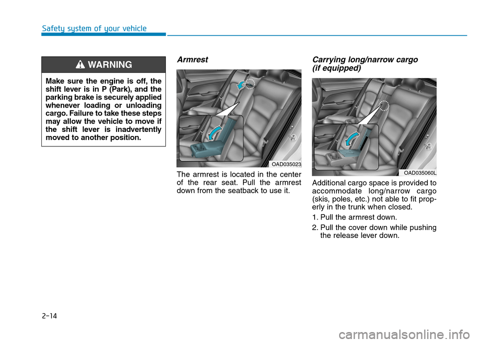 Hyundai Elantra 2017  Owners Manual 2-14
Safety system of your vehicle
Armrest
The armrest is located in the center
of the rear seat. Pull the armrest
down from the seatback to use it.
Carrying long/narrow cargo 
(if equipped)
Additiona