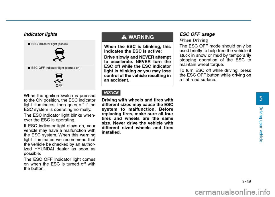 Hyundai Elantra 2017  Owners Manual 5-49
Driving your vehicle
5
Indicator lights 
When the ignition switch is pressed
to the ON position, the ESC indicator
light illuminates, then goes off if the
ESC system is operating normally.
The ES