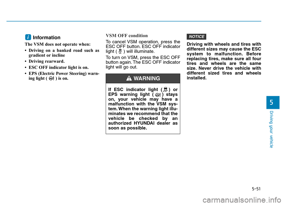 Hyundai Elantra 2017  Owners Manual 5-51
Driving your vehicle
5
Information 
The VSM does not operate when: 
• Driving on a banked road such as
gradient or incline 
• Driving rearward.
• ESC OFF indicator light is on. 
• EPS (El