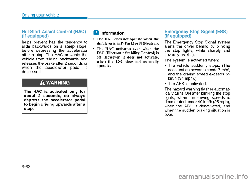 Hyundai Elantra 2017  Owners Manual 5-52
Driving your vehicle
Hill-Start Assist Control (HAC)
(if equipped)  
helps prevent has the tendency to
slide backwards on a steep slope,
before depressing the accelerator
after a stop. The HAC pr