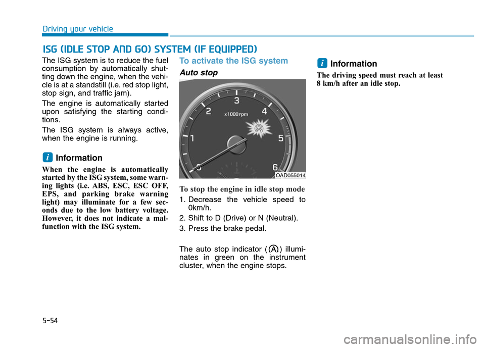 Hyundai Elantra 2017  Owners Manual 5-54
The ISG system is to reduce the fuel
consumption by automatically shut-
ting down the engine, when the vehi-
cle is at a standstill (i.e. red stop light,
stop sign, and traffic jam).
The engine i