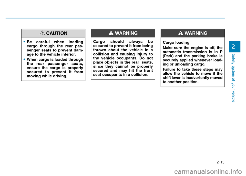 Hyundai Elantra 2017 Service Manual 2-15
Safety system of your vehicle
2
Cargo should always be
secured to prevent it from being
thrown about the vehicle in a
collision and causing injury to
the vehicle occupants. Do not
place objects i