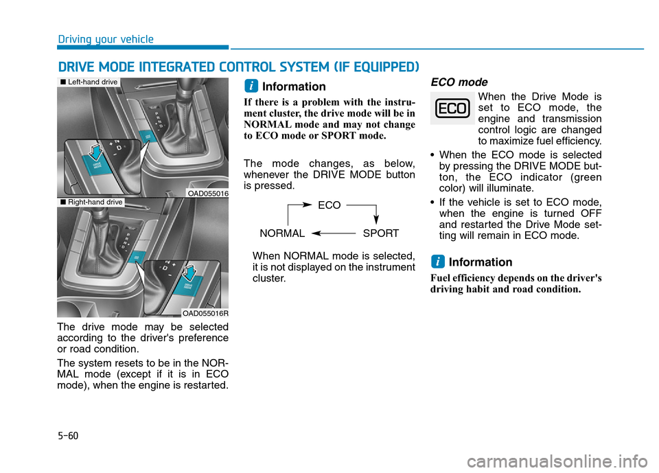 Hyundai Elantra 2017 Owners Manual 5-60
Driving your vehicle
DRIVE MODE INTEGRATED CONTROL SYSTEM (IF EQUIPPED)
The drive mode may be selected
according to the drivers preference
or road condition.
The system resets to be in the NOR-
Hyundai Elantra 2017 Owners Manual 5-60
Driving your vehicle
DRIVE MODE INTEGRATED CONTROL SYSTEM (IF EQUIPPED)
The drive mode may be selected
according to the drivers preference
or road condition.
The system resets to be in the NOR-