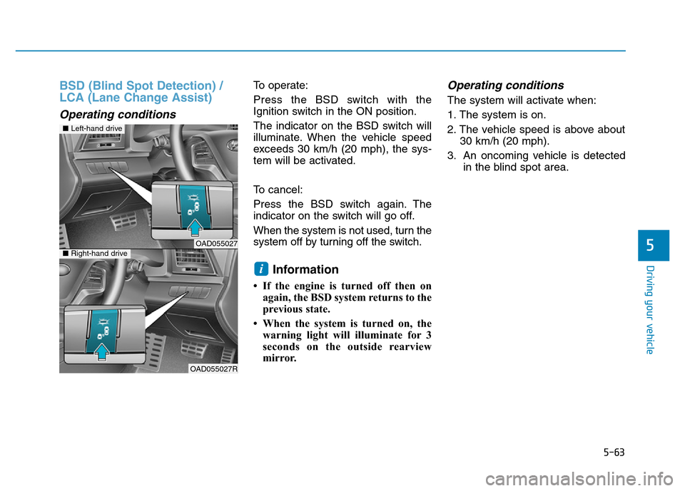 Hyundai Elantra 2017 Owners Manual 5-63
Driving your vehicle
5
BSD (Blind Spot Detection) /
LCA (Lane Change Assist)
Operating conditions
To operate:
Press the BSD switch with the
Ignition switch in the ON position.
The indicator on th Hyundai Elantra 2017 Owners Manual 5-63
Driving your vehicle
5
BSD (Blind Spot Detection) /
LCA (Lane Change Assist)
Operating conditions
To operate:
Press the BSD switch with the
Ignition switch in the ON position.
The indicator on th