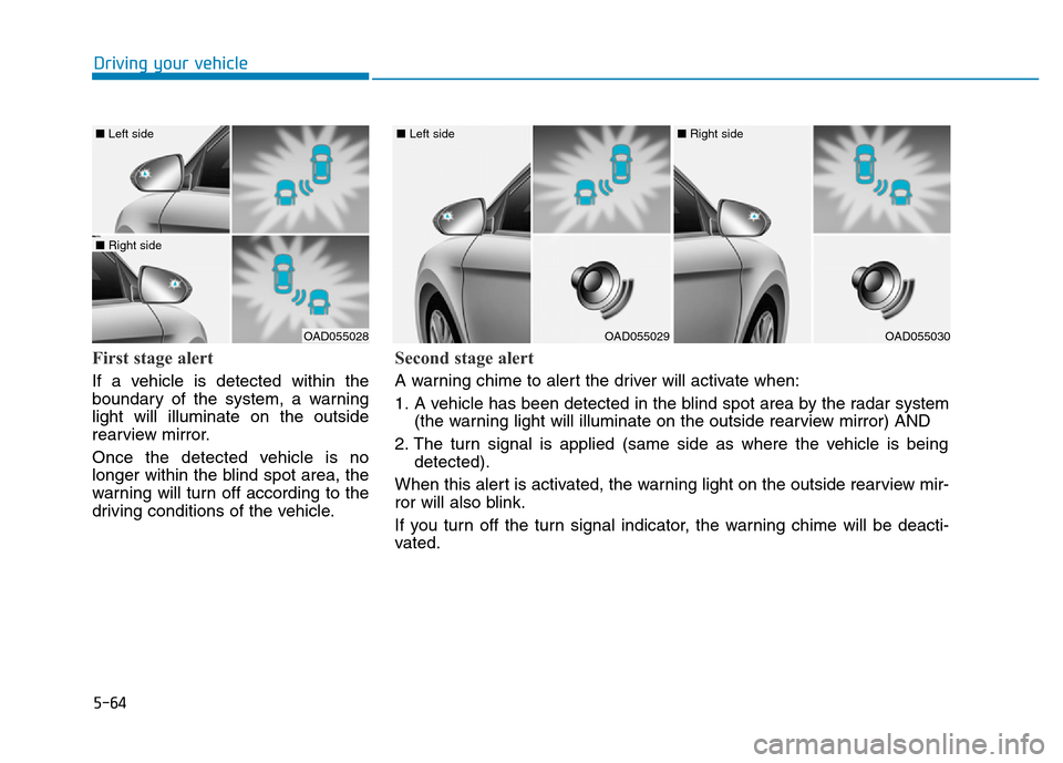 Hyundai Elantra 2017 Owners Manual 5-64
Driving your vehicle
First stage alert
If a vehicle is detected within the
boundary of the system, a warning
light will illuminate on the outside
rearview mirror.
Once the detected vehicle is no
Hyundai Elantra 2017 Owners Manual 5-64
Driving your vehicle
First stage alert
If a vehicle is detected within the
boundary of the system, a warning
light will illuminate on the outside
rearview mirror.
Once the detected vehicle is no