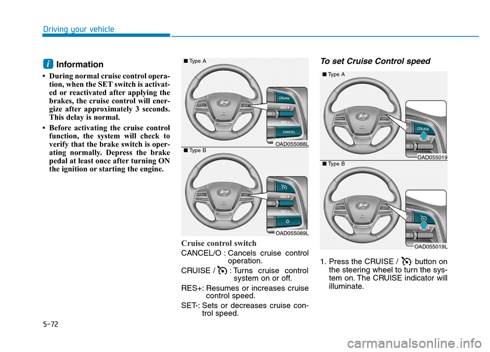 Hyundai Elantra 2017 Owners Manual 5-72
Driving your vehicle
Information
• During normal cruise control opera-
tion, when the SET switch is activat-
ed or reactivated after applying the
brakes, the cruise control will ener-
gize afte Hyundai Elantra 2017 Owners Manual 5-72
Driving your vehicle
Information
• During normal cruise control opera-
tion, when the SET switch is activat-
ed or reactivated after applying the
brakes, the cruise control will ener-
gize afte