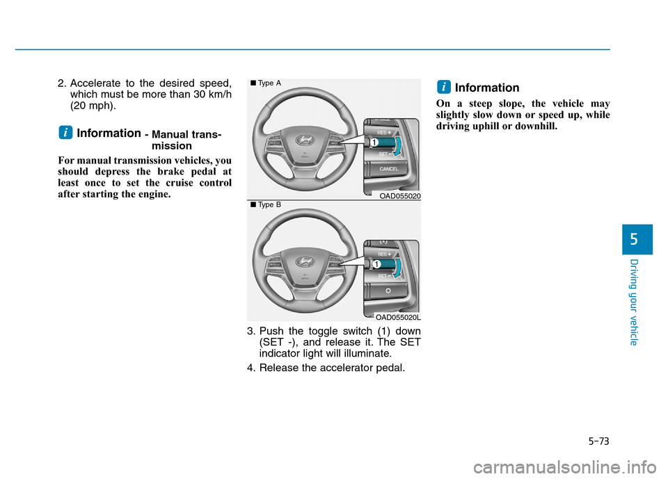 Hyundai Elantra 2017 Owners Manual 5-73
Driving your vehicle
5
2. Accelerate to the desired speed,
which must be more than 30 km/h
(20 mph).
Information - Manual trans-
mission
For manual transmission vehicles, you
should depress the b Hyundai Elantra 2017 Owners Manual 5-73
Driving your vehicle
5
2. Accelerate to the desired speed,
which must be more than 30 km/h
(20 mph).
Information - Manual trans-
mission
For manual transmission vehicles, you
should depress the b