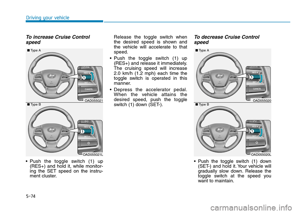 Hyundai Elantra 2017 Owners Manual 5-74
Driving your vehicle
To increase Cruise Control
speed
• Push the toggle switch (1) up
(RES+) and hold it, while monitor-
ing the SET speed on the instru-
ment cluster.Release the toggle switch Hyundai Elantra 2017 Owners Manual 5-74
Driving your vehicle
To increase Cruise Control
speed
• Push the toggle switch (1) up
(RES+) and hold it, while monitor-
ing the SET speed on the instru-
ment cluster.Release the toggle switch