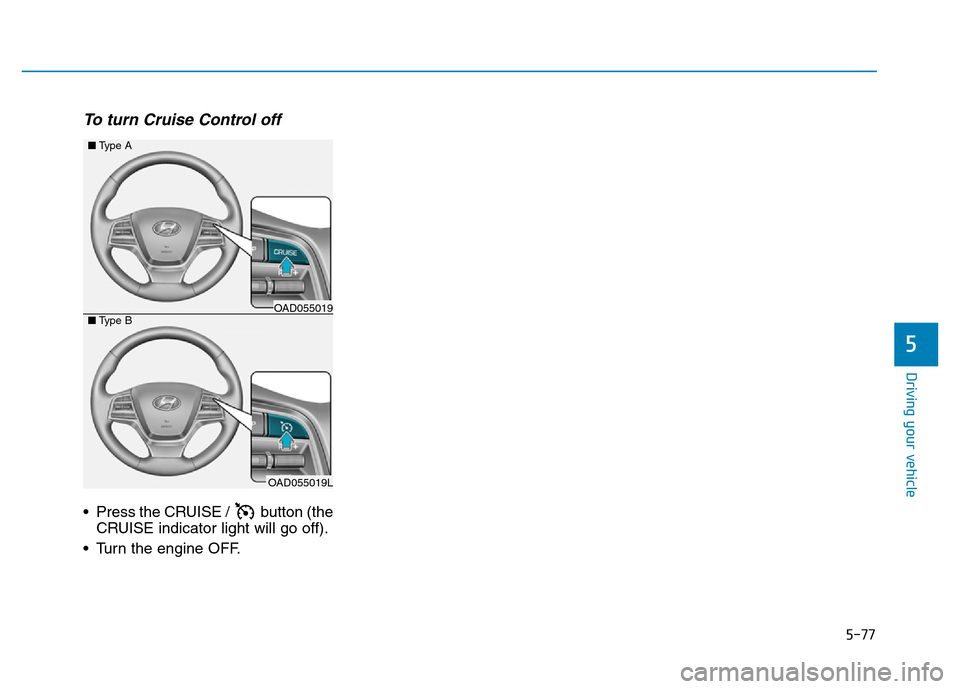 Hyundai Elantra 2017 Owners Manual 5-77
Driving your vehicle
5
To turn Cruise Control off
• Press the CRUISE / button (the
CRUISE indicator light will go off).
• Turn the engine OFF.
OAD055019L
■Type A
■Type BOAD055019 Hyundai Elantra 2017 Owners Manual 5-77
Driving your vehicle
5
To turn Cruise Control off
• Press the CRUISE / button (the
CRUISE indicator light will go off).
• Turn the engine OFF.
OAD055019L
■Type A
■Type BOAD055019