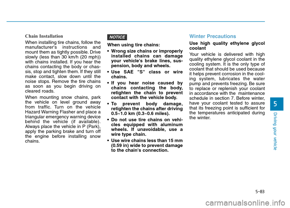 Hyundai Elantra 2017 Owners Manual 5-83
Driving your vehicle
5
Chain Installation
When installing tire chains, follow the
manufacturers instructions and
mount them as tightly possible. Drive
slowly (less than 30 km/h (20 mph))
with ch Hyundai Elantra 2017 Owners Manual 5-83
Driving your vehicle
5
Chain Installation
When installing tire chains, follow the
manufacturers instructions and
mount them as tightly possible. Drive
slowly (less than 30 km/h (20 mph))
with ch