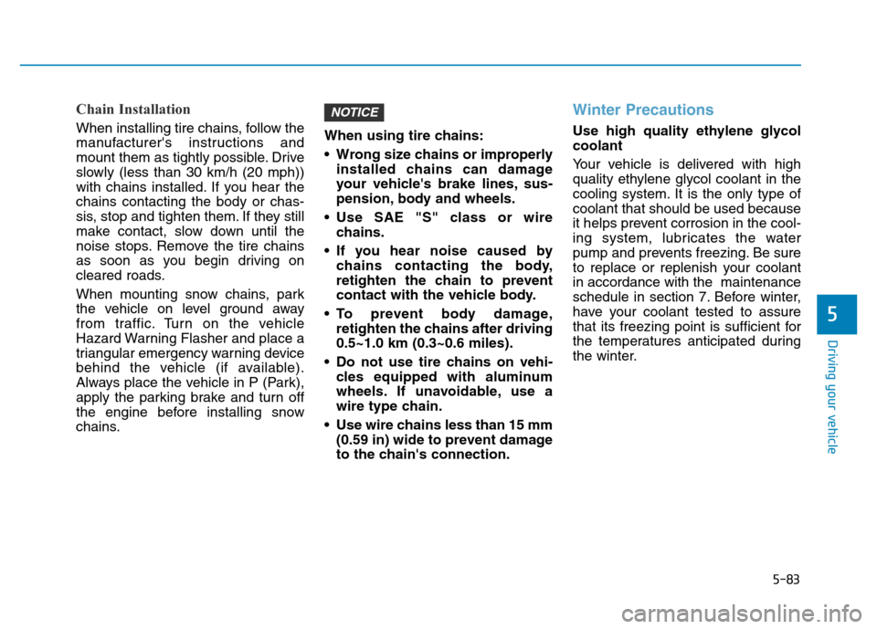 Hyundai Elantra 2017  Owners Manual 5-83
Driving your vehicle
5
Chain Installation
When installing tire chains, follow the
manufacturers instructions and
mount them as tightly possible. Drive
slowly (less than 30 km/h (20 mph))
with ch