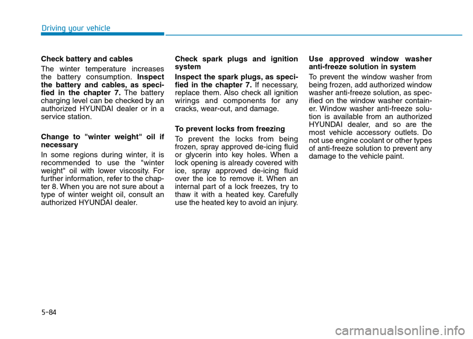 Hyundai Elantra 2017  Owners Manual 5-84
Driving your vehicle
Check battery and cables
The  winter  temperature  increases
the battery consumption.Inspect
the battery and cables, as speci-
fied in the chapter 7.The battery
charging leve