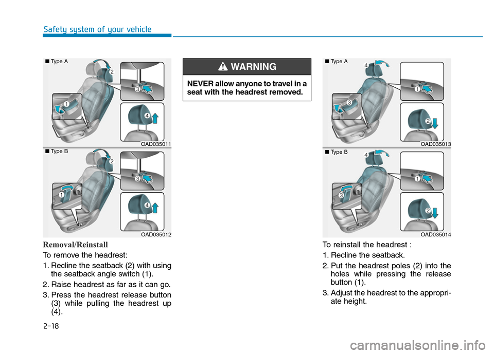 Hyundai Elantra 2017 Service Manual 2-18
Safety system of your vehicle
Removal/Reinstall
To remove the headrest:
1. Recline the seatback (2) with using
the seatback angle switch (1).
2. Raise headrest as far as it can go.
3. Press the h