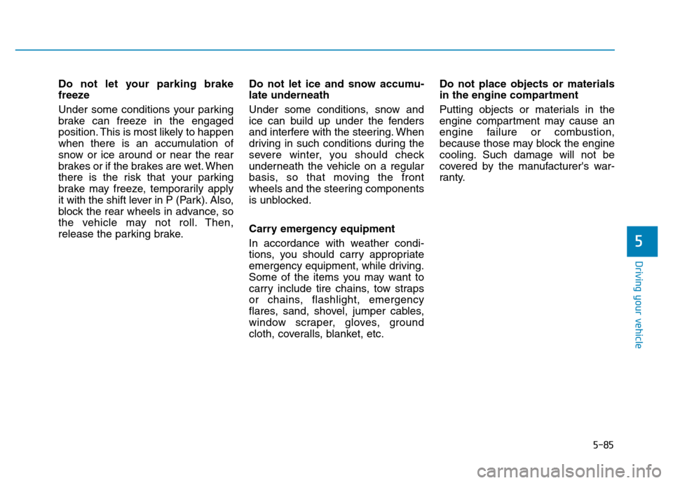 Hyundai Elantra 2017 Owners Manual 5-85
Driving your vehicle
5
Do not let your parking brake
freeze
Under some conditions your parking
brake can freeze in the engaged
position. This is most likely to happen
when there is an accumulatio Hyundai Elantra 2017 Owners Manual 5-85
Driving your vehicle
5
Do not let your parking brake
freeze
Under some conditions your parking
brake can freeze in the engaged
position. This is most likely to happen
when there is an accumulatio