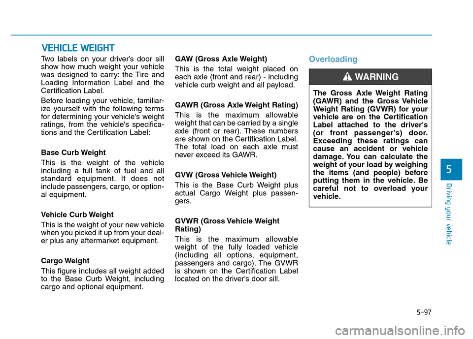 Hyundai Elantra 2017 Owners Manual 5-97
Driving your vehicle
5
Two labels on your driver’s door sill
show how much weight your vehicle
was designed to carry: the Tire and
Loading Information Label and the
Certification Label.
Before Hyundai Elantra 2017 Owners Manual 5-97
Driving your vehicle
5
Two labels on your driver’s door sill
show how much weight your vehicle
was designed to carry: the Tire and
Loading Information Label and the
Certification Label.
Before