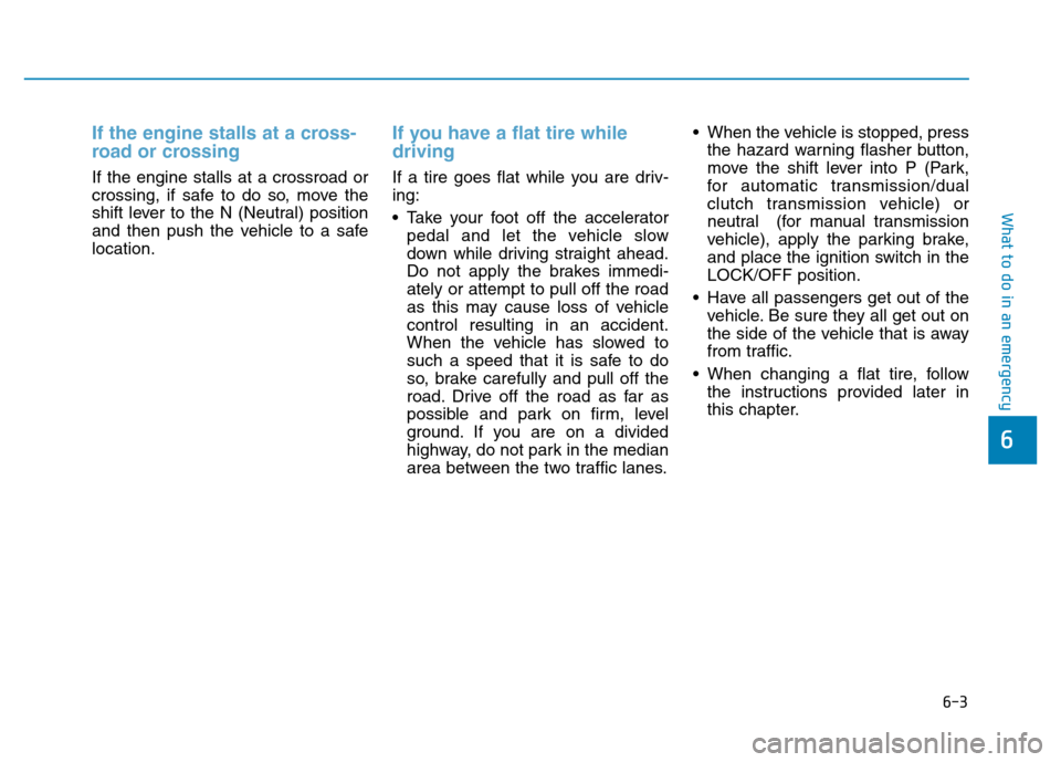 Hyundai Elantra 2017 Owners Manual 6-3
What to do in an emergency
If the engine stalls at a cross-
road or crossing
If the engine stalls at a crossroad or
crossing, if safe to do so, move the
shift lever to the N (Neutral) position
an Hyundai Elantra 2017 Owners Manual 6-3
What to do in an emergency
If the engine stalls at a cross-
road or crossing
If the engine stalls at a crossroad or
crossing, if safe to do so, move the
shift lever to the N (Neutral) position
an