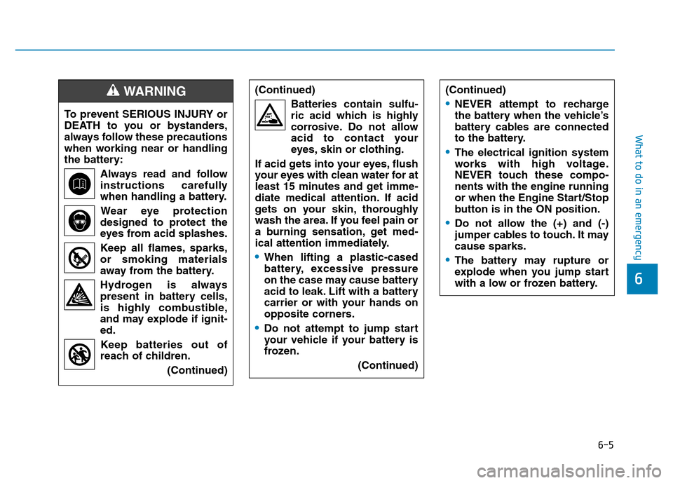 Hyundai Elantra 2017 Owners Manual 6-5
What to do in an emergency
6
To prevent SERIOUS INJURY or
DEATH to you or bystanders,
always follow these precautions
when working near or handling
the battery:
Always read and follow
instructions Hyundai Elantra 2017 Owners Manual 6-5
What to do in an emergency
6
To prevent SERIOUS INJURY or
DEATH to you or bystanders,
always follow these precautions
when working near or handling
the battery:
Always read and follow
instructions