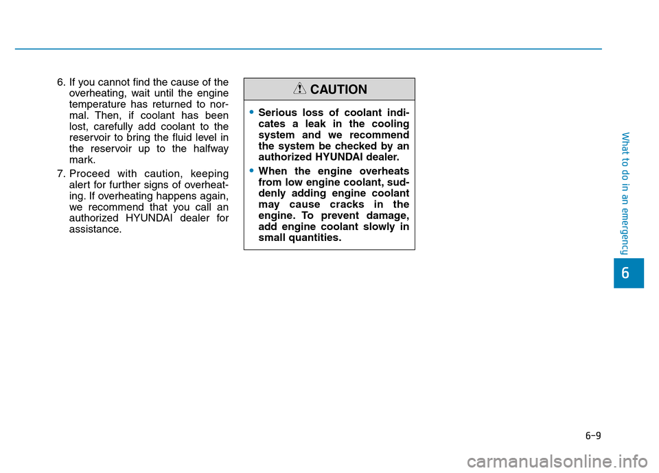 Hyundai Elantra 2017  Owners Manual 6-9
What to do in an emergency
6
6. If you cannot find the cause of the
overheating, wait until the engine
temperature has returned to nor-
mal. Then, if coolant has been
lost, carefully add coolant t