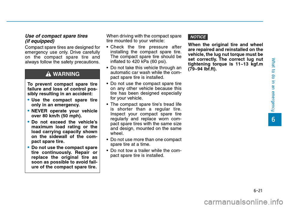 Hyundai Elantra 2017 Owners Manual 6-21
What to do in an emergency
6
Use of compact spare tires
(if equipped)
Compact spare tires are designed for
emergency use only. Drive carefully
on the compact spare tire and
always follow the sa Hyundai Elantra 2017 Owners Manual 6-21
What to do in an emergency
6
Use of compact spare tires
(if equipped)
Compact spare tires are designed for
emergency use only. Drive carefully
on the compact spare tire and
always follow the sa