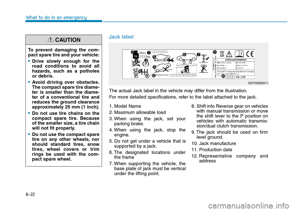 Hyundai Elantra 2017 Owners Manual 6-22
Jack label
What to do in an emergency
To prevent damaging the com-
pact spare tire and your vehicle:
•Drive slowly enough for the
road conditions to avoid all
hazards, such as a potholes
or deb Hyundai Elantra 2017 Owners Manual 6-22
Jack label
What to do in an emergency
To prevent damaging the com-
pact spare tire and your vehicle:
•Drive slowly enough for the
road conditions to avoid all
hazards, such as a potholes
or deb