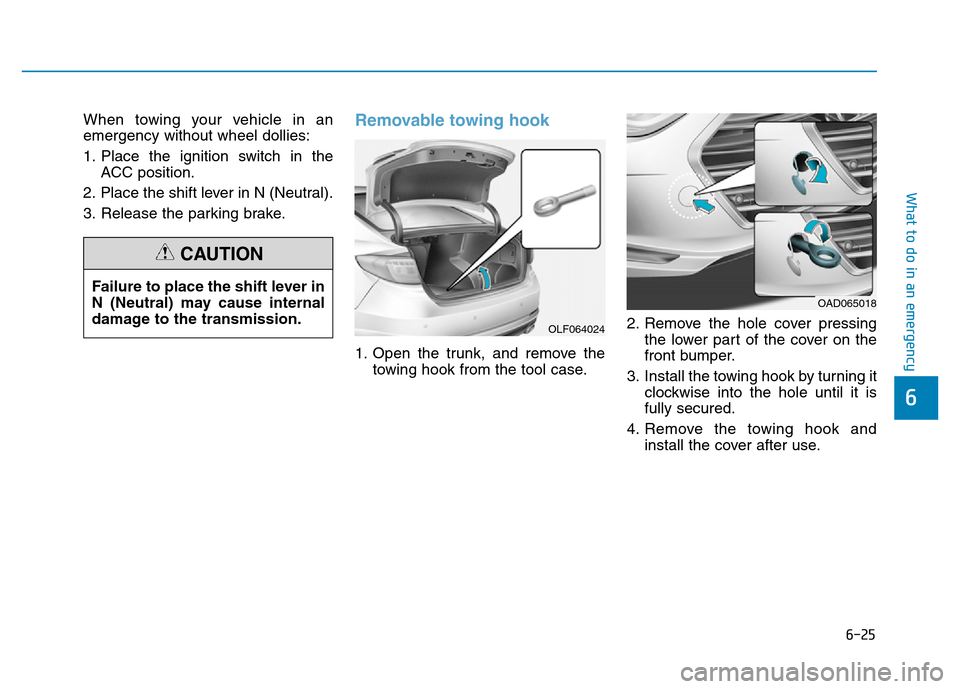 Hyundai Elantra 2017  Owners Manual 6-25
What to do in an emergency
6
When towing your vehicle in an
emergency without wheel dollies:
1. Place the ignition switch in the
ACC position.
2. Place the shift lever in N (Neutral).
3. Release 