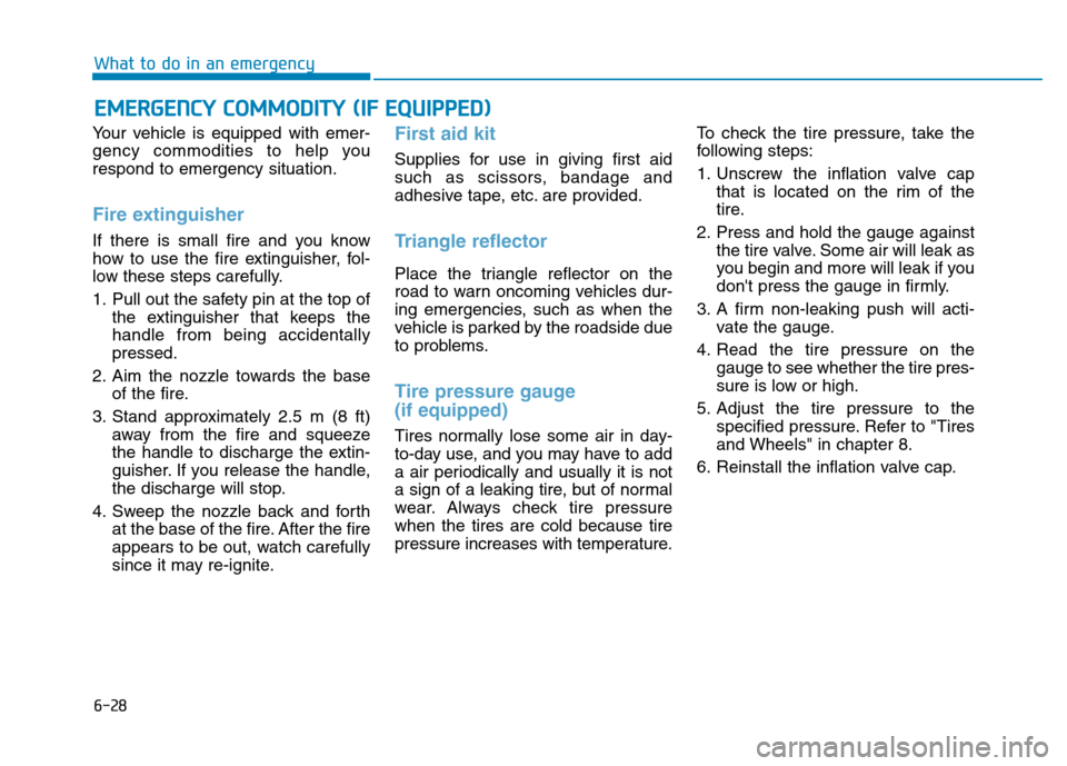 Hyundai Elantra 2017  Owners Manual 6-28
What to do in an emergency
Your vehicle is equipped with emer-
gency commodities to help you
respond to emergency situation.
Fire extinguisher 
If there is small fire and you know
how to use the 