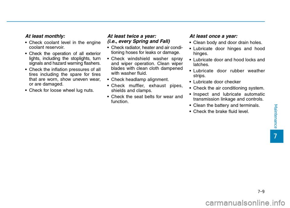 Hyundai Elantra 2017  Owners Manual At least monthly:
• Check coolant level in the engine
coolant reservoir.
• Check the operation of all exterior
lights, including the stoplights, turn
signals and hazard warning flashers.
• Check
